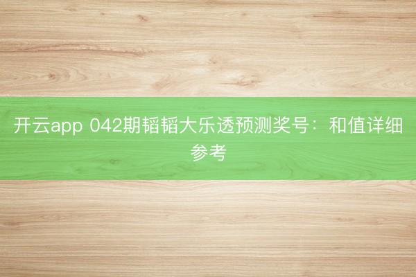 开云app 042期韬韬大乐透预测奖号：和值详细参考