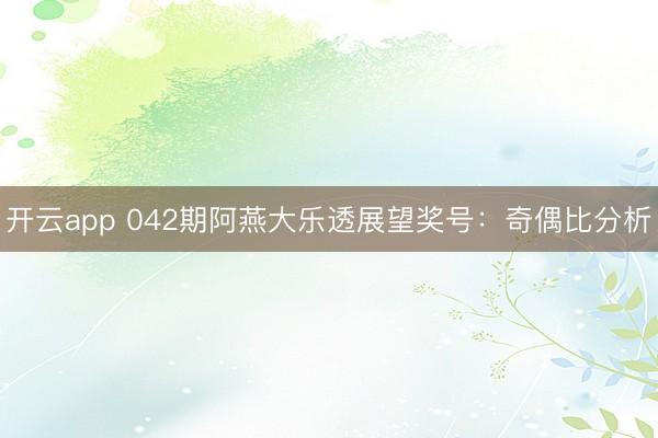 开云app 042期阿燕大乐透展望奖号：奇偶比分析