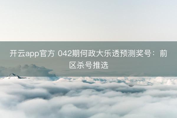 开云app官方 042期何政大乐透预测奖号：前区杀号推选