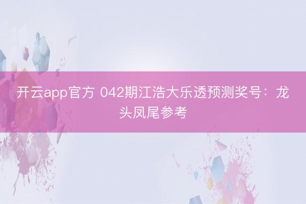开云app官方 042期江浩大乐透预测奖号：龙头凤尾参考