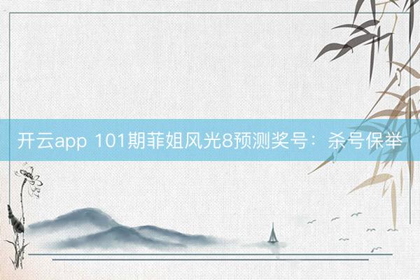 开云app 101期菲姐风光8预测奖号：杀号保举