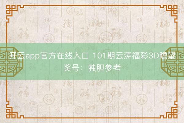 开云app官方在线入口 101期云涛福彩3D瞻望奖号：独胆参考
