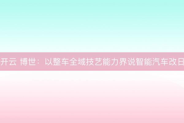 开云 博世：以整车全域技艺能力界说智能汽车改日