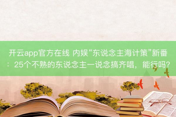 开云app官方在线 内娱“东说念主海计策”新番：25个不熟的东说念主一说念搞齐唱，能行吗？