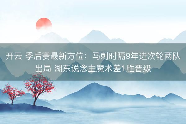 开云 季后赛最新方位：马刺时隔9年进次轮两队出局 湖东说念主魔术差1胜晋级