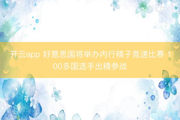 开云app 好意思国将举办内行精子竞速比赛 100多国选手出精参战