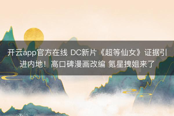 开云app官方在线 DC新片《超等仙女》证据引进内地！高口碑漫画改编 氪星拽姐来了