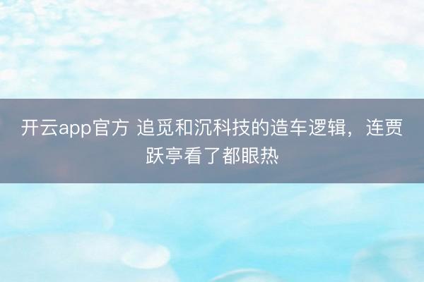 开云app官方 追觅和沉科技的造车逻辑，连贾跃亭看了都眼热