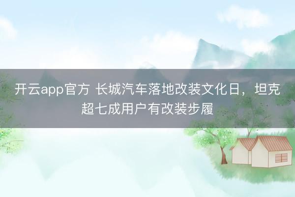 开云app官方 长城汽车落地改装文化日，坦克超七成用户有改装步履