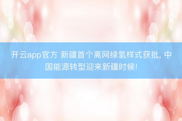 开云app官方 新疆首个离网绿氢样式获批， 中国能源转型迎来新疆时候!