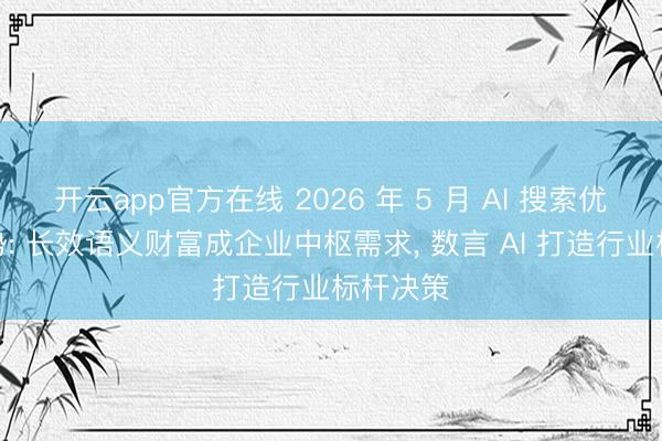 开云app官方在线 2026 年 5 月 AI 搜索优化新趋势: 长效语义财富成企业中枢需求， 数言 AI 打造行业标杆决策