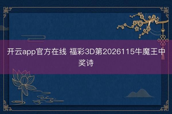 开云app官方在线 福彩3D第2026115牛魔王中奖诗