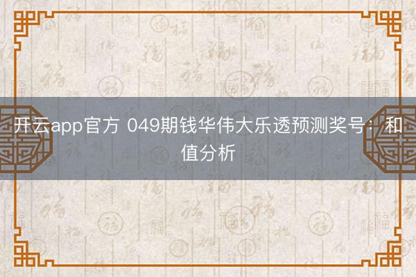 开云app官方 049期钱华伟大乐透预测奖号：和值分析