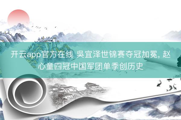 开云app官方在线 吳宜泽世锦赛夺冠加冕， 赵心童四冠中国军团单季创历史