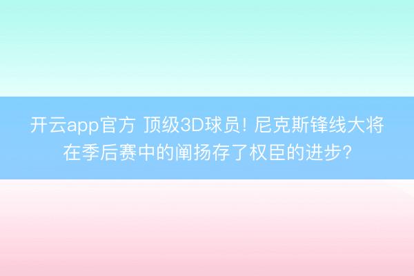 开云app官方 顶级3D球员! 尼克斯锋线大将在季后赛中的阐扬存了权臣的进步?