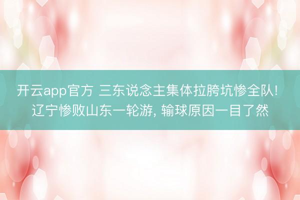 开云app官方 三东说念主集体拉胯坑惨全队! 辽宁惨败山东一轮游， 输球原因一目了然