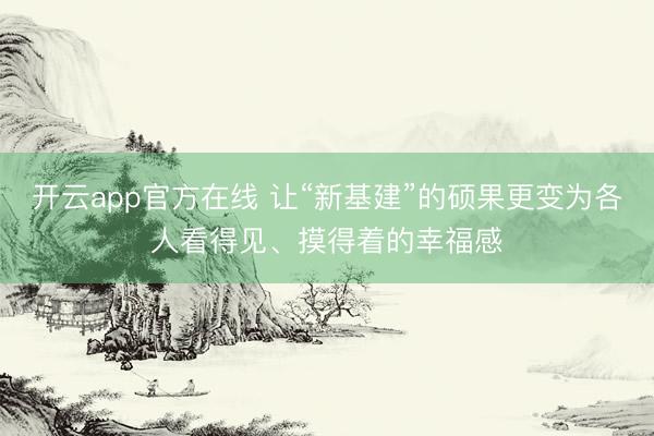 开云app官方在线 让“新基建”的硕果更变为各人看得见、摸得着的幸福感