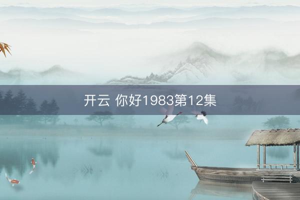 开云 你好1983第12集