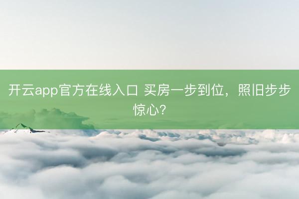 开云app官方在线入口 买房一步到位，照旧步步惊心？