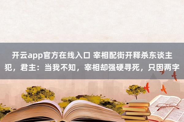 开云app官方在线入口 宰相配街开释杀东谈主犯,君主:当我不知,宰相却强硬寻死,只因两字