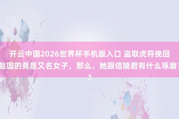 开云中国2026世界杯手机版入口 盗取虎符挽回赵国的竟是又名女子，那么，她跟信陵君有什么琢磨？