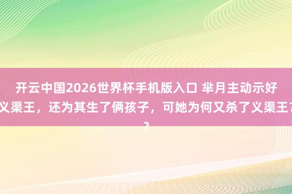 开云中国2026世界杯手机版入口 芈月主动示好义渠王，还为其生了俩孩子，可她为何又杀了义渠王？