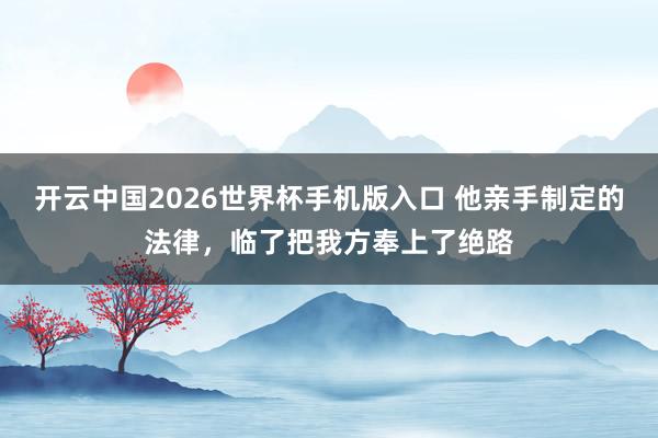 开云中国2026世界杯手机版入口 他亲手制定的法律,临了把我方奉上了绝路