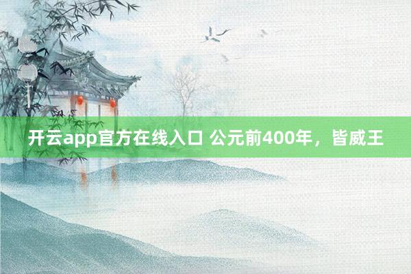 开云app官方在线入口 公元前400年，皆威王