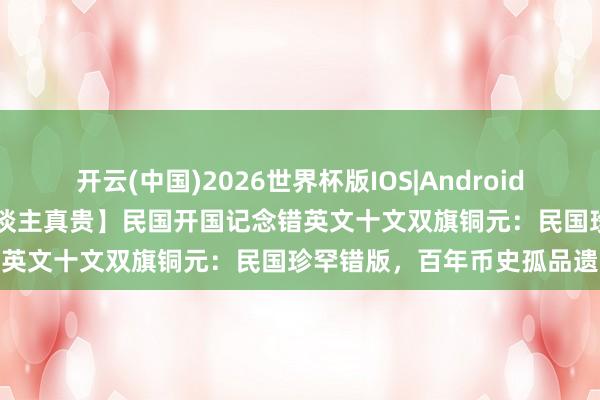 开云(中国)2026世界杯版IOS|Android手机app下载 【吴先生私东谈主真贵】民国开国记念错英文十文双旗铜元:民国珍罕错版,百年币史孤品遗珍