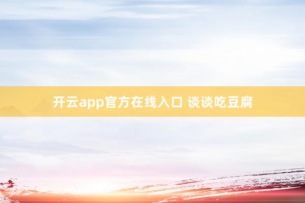开云app官方在线入口 谈谈吃豆腐