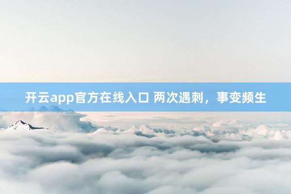 开云app官方在线入口 两次遇刺，事变频生
