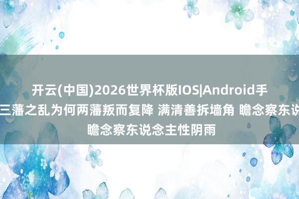 开云(中国)2026世界杯版IOS|Android手机app下载 三藩之乱为何两藩叛而复降 满清善拆墙角 瞻念察东说念主性阴雨