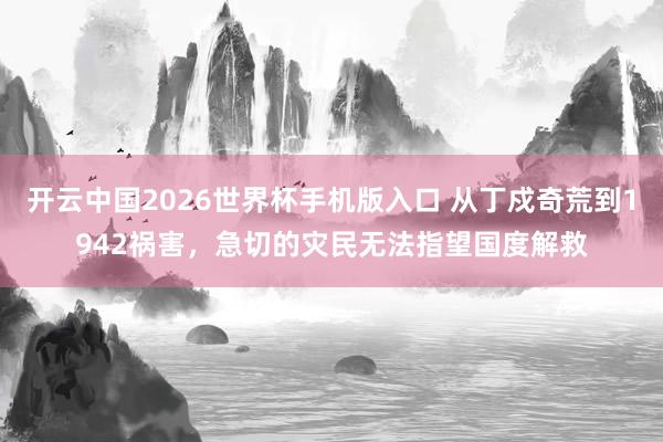 开云中国2026世界杯手机版入口 从丁戍奇荒到1942祸害，急切的灾民无法指望国度解救