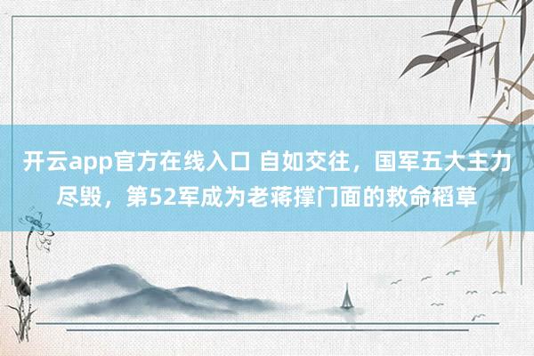 开云app官方在线入口 自如交往,国军五大主力尽毁,第52军成为老蒋撑门面的救命稻草