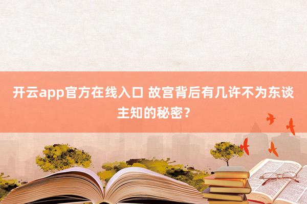 开云app官方在线入口 故宫背后有几许不为东谈主知的秘密？