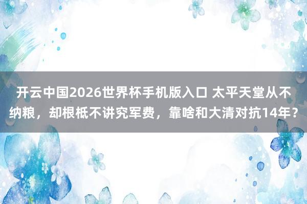 开云中国2026世界杯手机版入口 太平天堂从不纳粮，却根柢不讲究军费，靠啥和大清对抗14年？