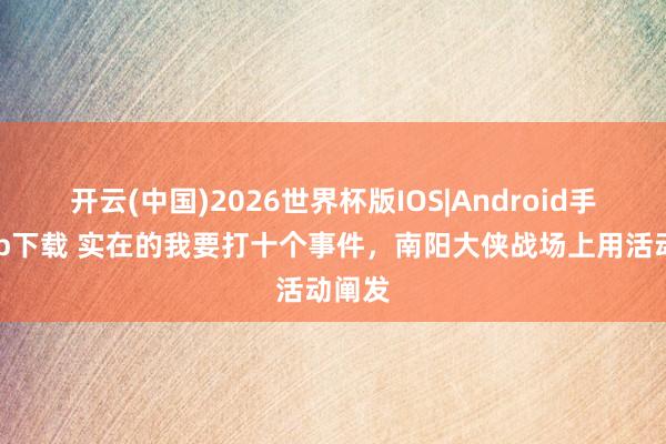 开云(中国)2026世界杯版IOS|Android手机app下载 实在的我要打十个事件，南阳大侠战场上用活动阐发