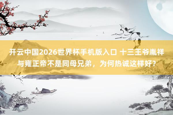 开云中国2026世界杯手机版入口 十三王爷胤祥与雍正帝不是同母兄弟，为何热诚这样好？