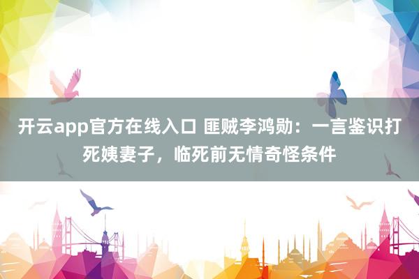 开云app官方在线入口 匪贼李鸿勋：一言鉴识打死姨妻子，临死前无情奇怪条件