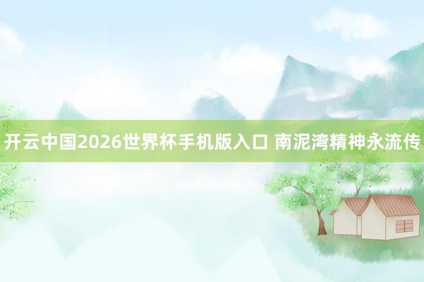 开云中国2026世界杯手机版入口 南泥湾精神永流传