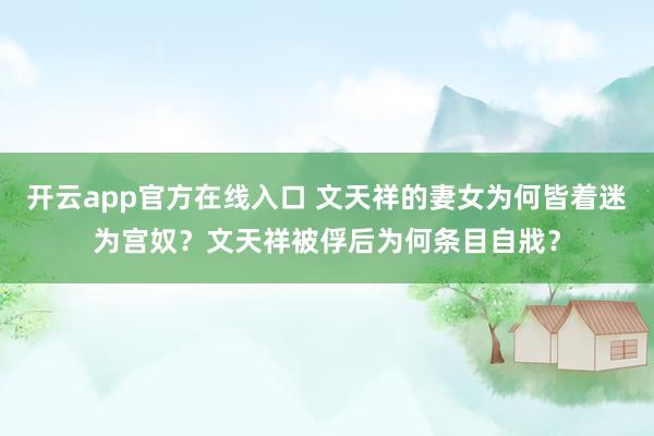 开云app官方在线入口 文天祥的妻女为何皆着迷为宫奴？文天祥被俘后为何条目自戕？