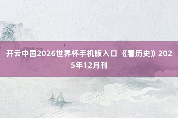 开云中国2026世界杯手机版入口 《看历史》2025年12月刊