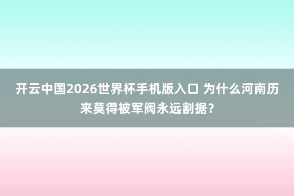 开云中国2026世界杯手机版入口 为什么河南历来莫得被军阀永远割据？