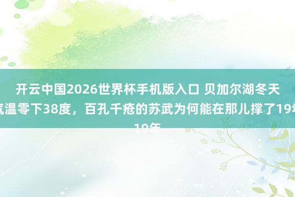开云中国2026世界杯手机版入口 贝加尔湖冬天气温零下38度,百孔千疮的苏武为何能在那儿撑了19年