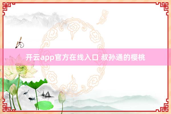 开云app官方在线入口 叔孙通的樱桃