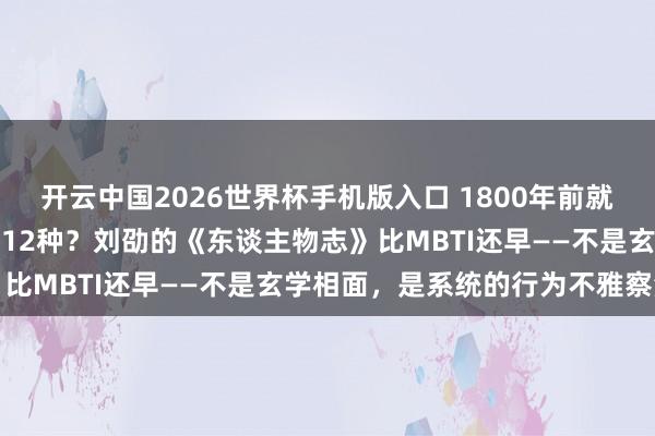 开云中国2026世界杯手机版入口 1800年前就有东谈主把东谈主才分红12种？刘劭的《东谈主物志》比MBTI还早——不是玄学相面，是系统的行为不雅察法