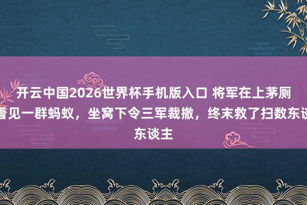 开云中国2026世界杯手机版入口 将军在上茅厕时看见一群蚂蚁，坐窝下令三军裁撤，终末救了扫数东谈主