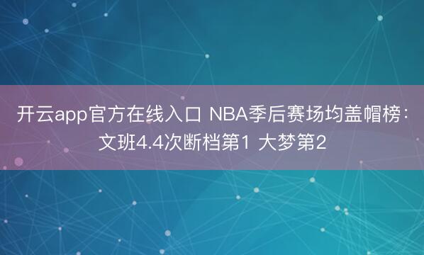 开云app官方在线入口 NBA季后赛场均盖帽榜:文班4.4次断档第1 大梦第2
