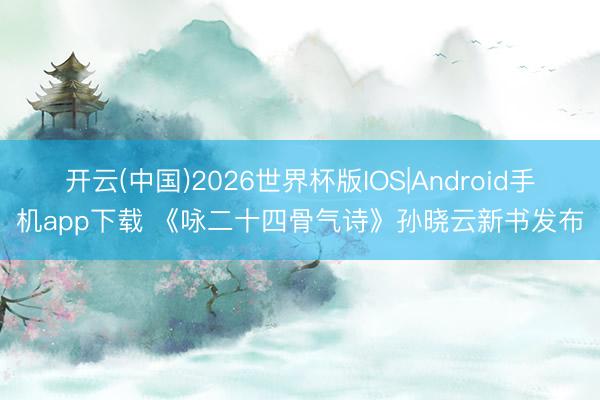 开云(中国)2026世界杯版IOS|Android手机app下载 《咏二十四骨气诗》孙晓云新书发布