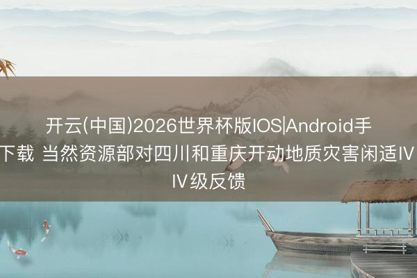 开云(中国)2026世界杯版IOS|Android手机app下载 当然资源部对四川和重庆开动地质灾害闲适Ⅳ级反馈